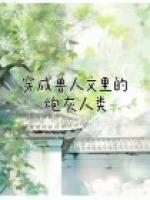 穿成兽人文里的炮灰人类百度