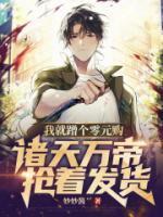 我就蹭个零元购诸天万帝抢着发货
