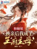 和嫡姐换亲后我成了王府主母顶点