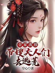 全家流放带嫂夫人们去逃荒最新