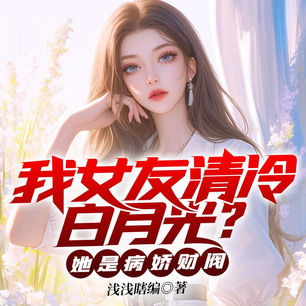 我女友清冷白月光?她是病娇财阀免费观看