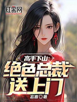 高手下山绝色总裁送上门的免费阅读