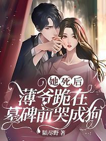 她死后薄爷跪在墓碑前哭成狗电视剧