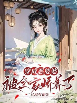 穿成恶婆婆被全家娇养了 耳厚有福