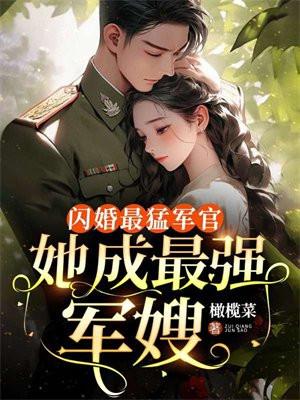 闪婚最猛军官她成最强军嫂免费阅读