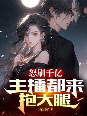 怒刷千亿主播都来抱大腿免费阅读