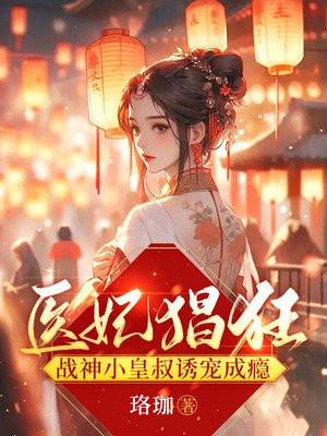 医妃猖狂战神小皇叔诱宠成瘾免费阅读