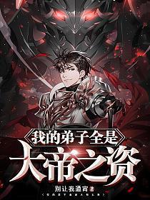 我的弟子全是大帝之资笔趣阁无弹窗