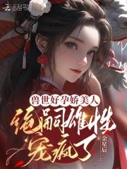 兽世种田绝色兽夫狂宠妻最新章节
