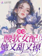 快穿腰软女配她又甜又撩免费观看