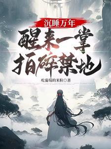 沉睡万年醒来一掌拍碎禁地境界