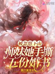 被忽悠下山师妹她手撕五份婚书