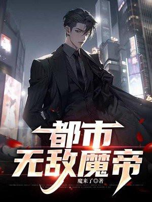 都市无敌魔帝最新章节更新内容