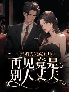 未婚夫失踪五年再见竟是别人丈夫免费阅读