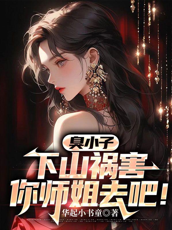 臭小子下山吧你师傅帮你安排了婚约