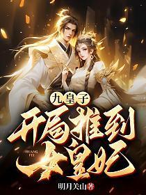 九皇子开局推到女皇妃 笔趣阁