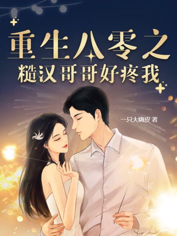 重生八零之糙汉哥哥好疼我 第428章