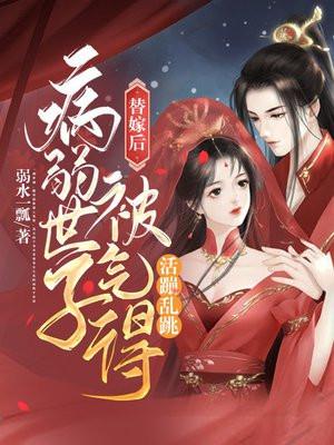 病弱世子被气得活蹦乱跳全文免费阅读