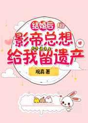 结婚后影帝总想给我留遗产百度