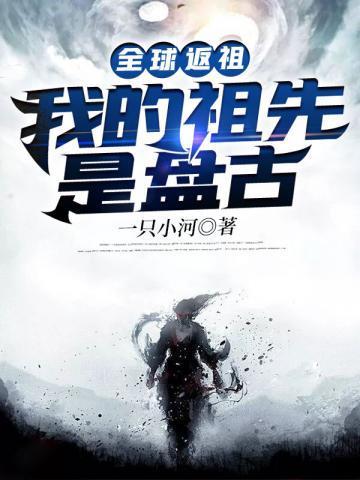 全球返祖我的祖先是盘古作者一只小河