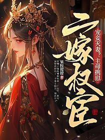 宠妾灭妻?主母携崽二嫁权宦TXT