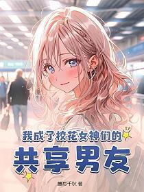 我成了校花女神们的共享男友 第122章