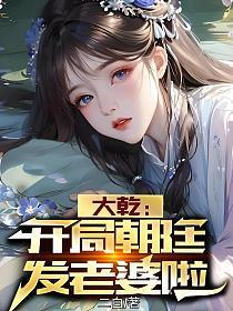 大乾开局朝廷发老婆啦无删减版