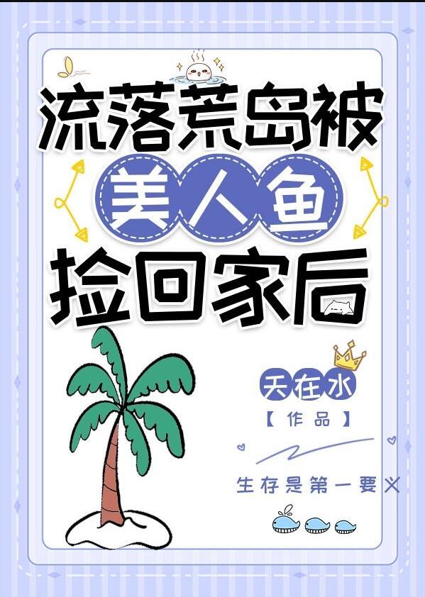 流落荒岛被美人鱼捡回家后gl百度