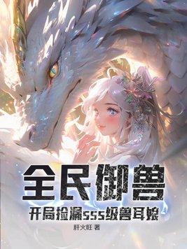 全民御兽开局捡漏sss级兽耳娘一起成功