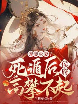 宠妾灭妻死遁后侯府高攀不起