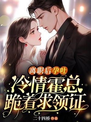离职后孕吐冷情霍总跪着求领证讲的什么