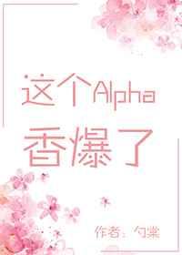 这个alpha香爆了穿书末删减tⅹt