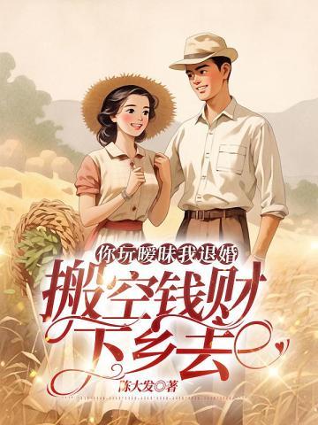 你玩暧昧我退婚搬空钱财下乡去最新章