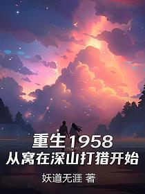 重生1958从窝在深山打猎开始妖道无涯