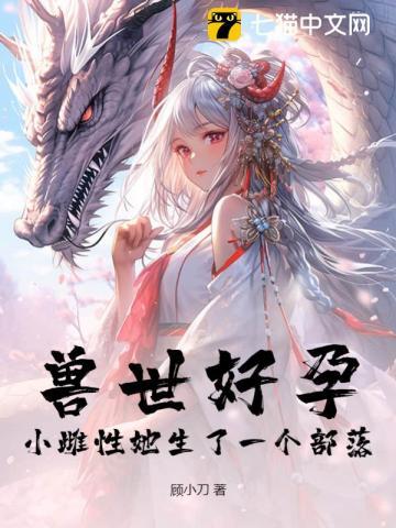 兽世好孕小雌性她生了一个部落!解说