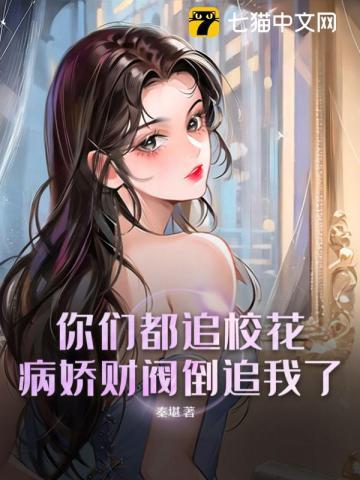 你们都追校花病娇财阀倒追我了TXT