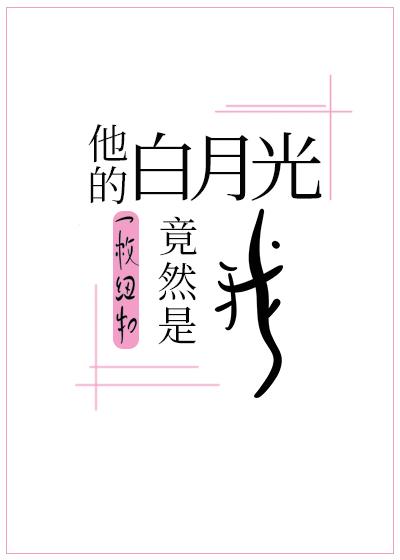 他的白月光竟然是我by