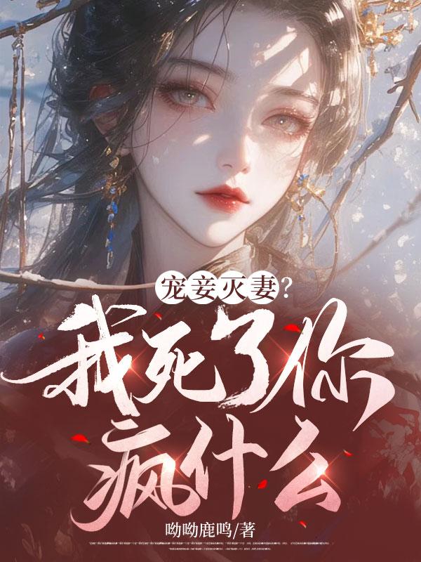 宠妾灭妻?我死了你疯什么