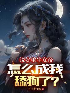 说好重生女帝,怎么成我舔狗了?