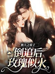 被天之骄子倒追后,玫瑰似火