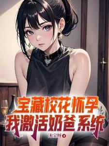 宝藏校花怀孕,我激活奶爸系统