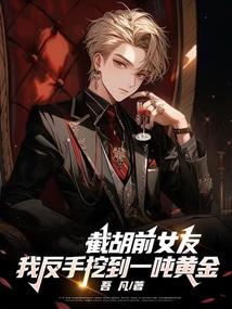 截胡前女友,我反手挖到一吨黄金