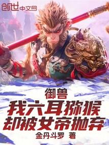 御兽:我六耳猕猴,却被女帝抛弃