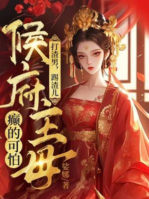 打渣男,踢渣儿,侯府主母癫的可怕