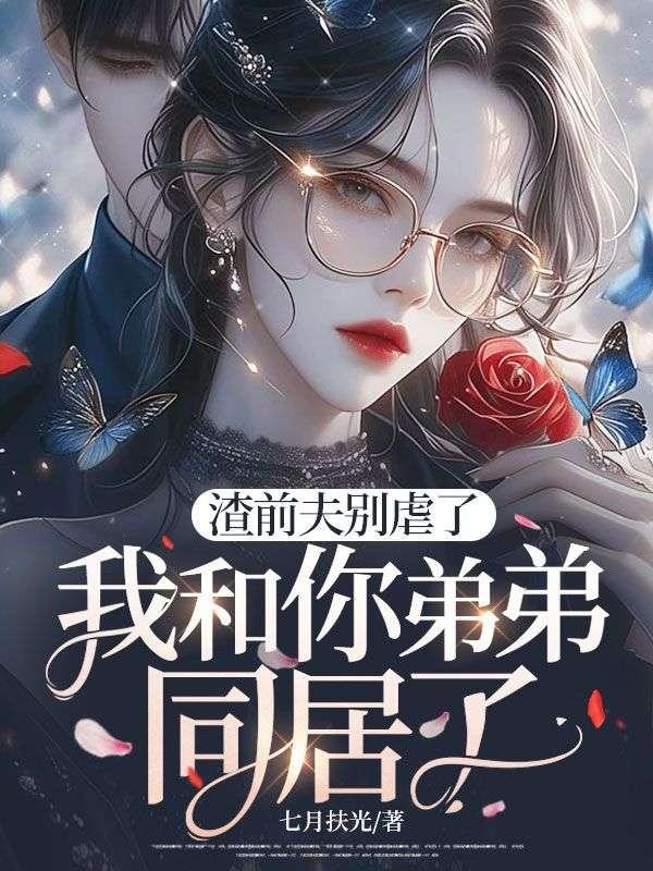 渣前夫别虐了,我和你弟弟同居了