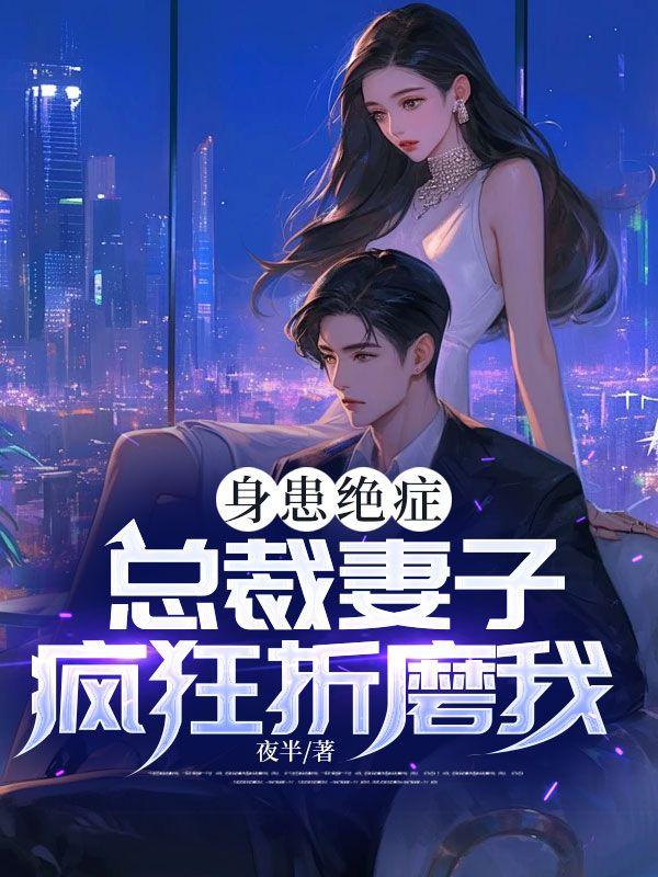 身患绝症,总裁妻子疯狂折磨我