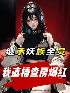 继承妖族全员,我直播查房爆红