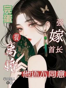 完蛋!强嫁首长提离婚他还不同意