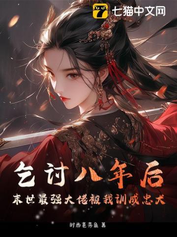 乞讨八年后,末世最强大佬被我训成忠犬