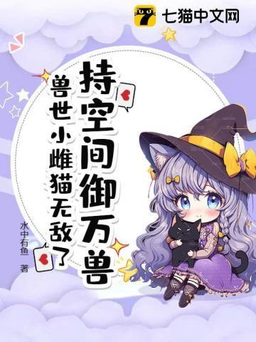 持空间御万兽,兽世小雌猫无敌了
